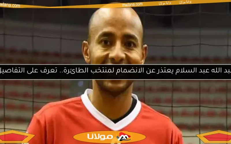 عبد الله عبد السلام يعتذر عن الانضمام لمنتخب الطائرة.. تعرف على التفاصيل