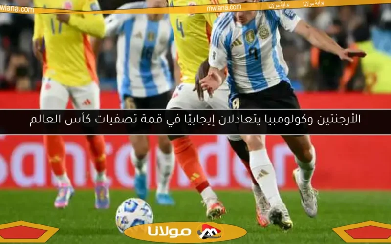 الأرجنتين وكولومبيا يتعادلان إيجابيًا في قمة تصفيات كأس العالم