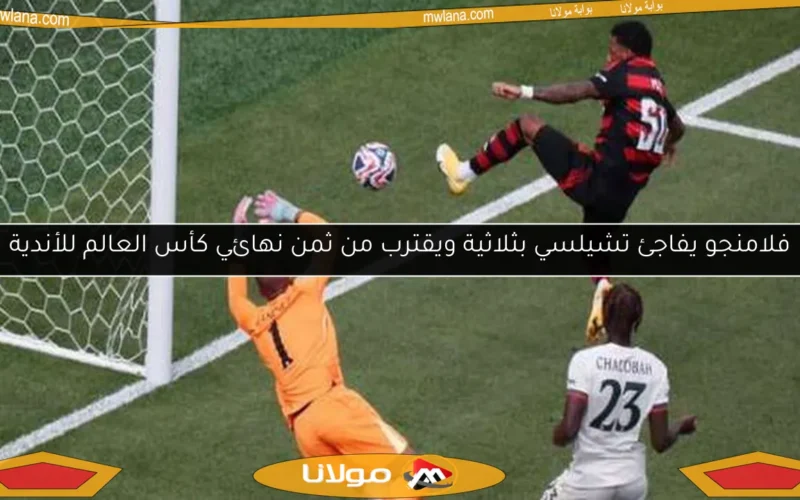 فلامنجو يفاجئ تشيلسي بثلاثية ويقترب من ثمن نهائي كأس العالم للأندية