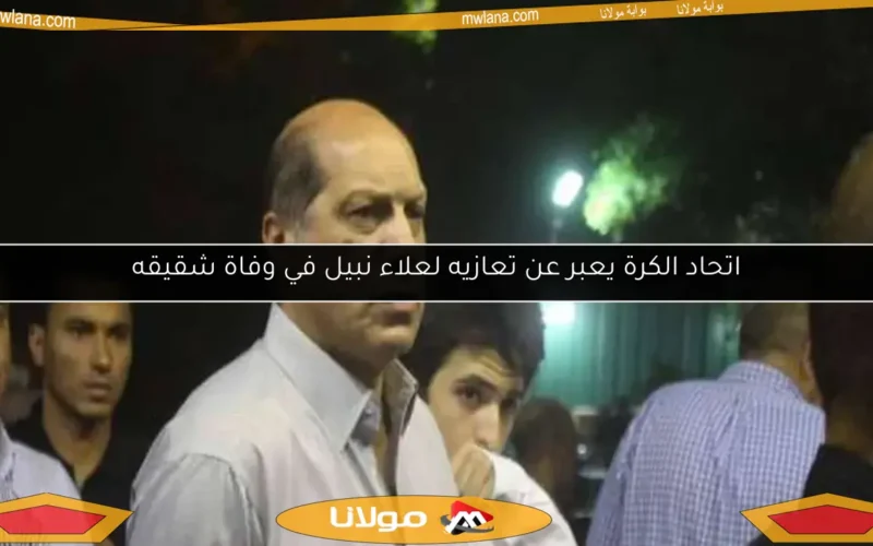 اتحاد الكرة يعبر عن تعازيه لعلاء نبيل في وفاة شقيقه
