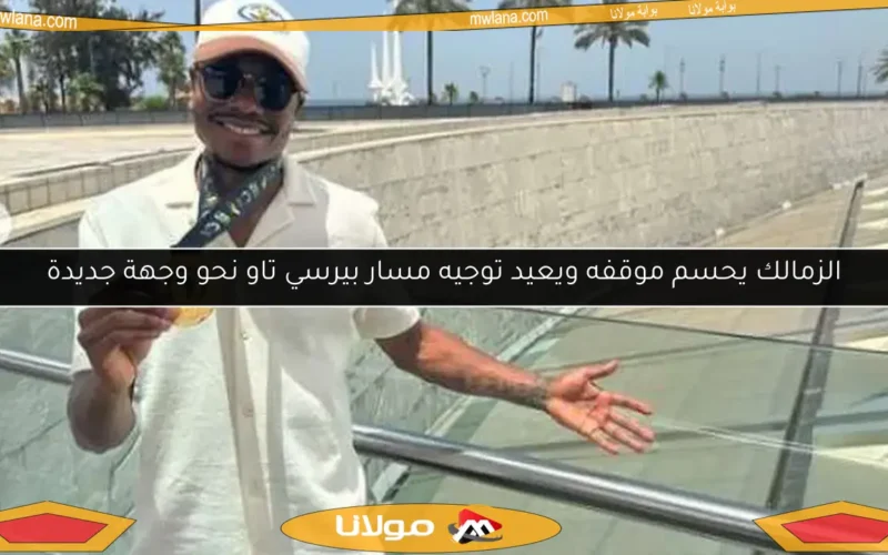 الزمالك يحسم موقفه ويعيد توجيه مسار بيرسي تاو نحو وجهة جديدة
