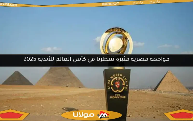 مواجهة مصرية مثيرة تنتظرنا في كأس العالم للأندية 2025