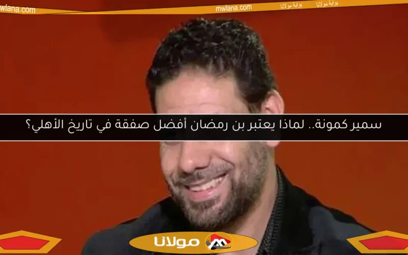 سمير كمونة.. لماذا يعتبر بن رمضان أفضل صفقة في تاريخ الأهلي؟