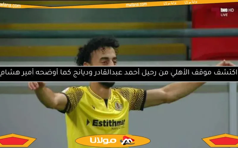 اكتشف موقف الأهلي من رحيل أحمد عبدالقادر وديانج كما أوضحه أمير هشام