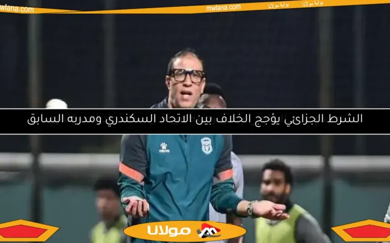 الشرط الجزائي يؤجج الخلاف بين الاتحاد السكندري ومدربه السابق