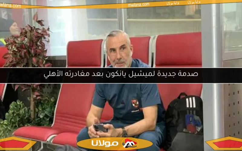 صدمة جديدة لميشيل يانكون بعد مغادرته الأهلي