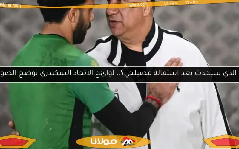 ما الذي سيحدث بعد استقالة مصيلحي؟.. لوائح الاتحاد السكندري توضح الصورة