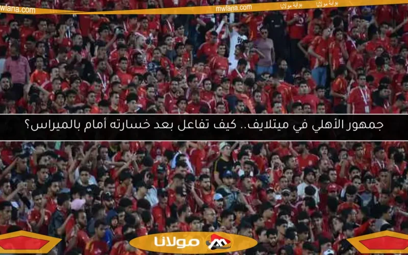 جمهور الأهلي في ميتلايف.. كيف تفاعل بعد خسارته أمام بالميراس؟