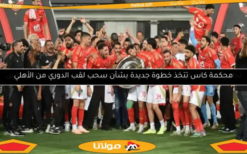 تطورات جديدة في قضية سحب لقب الدوري من الأهلي أمام محكمة كاس