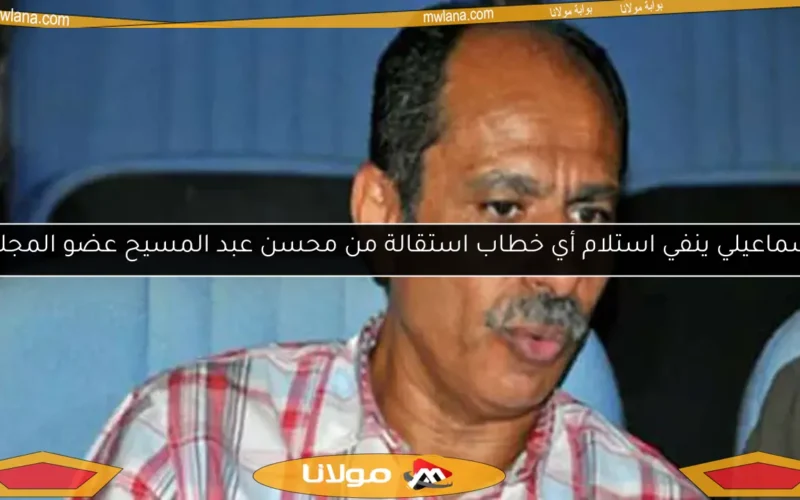 الإسماعيلي ينفي استلام أي خطاب استقالة من محسن عبد المسيح عضو المجلس