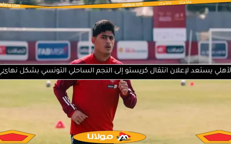 الأهلي يكشف مصير كريستو.. عودته المحتملة للنجم الساحلي
