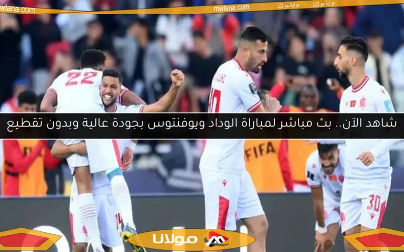 شاهد الآن.. بث مباشر لمباراة الوداد ويوفنتوس بجودة عالية وبدون تقطيع
