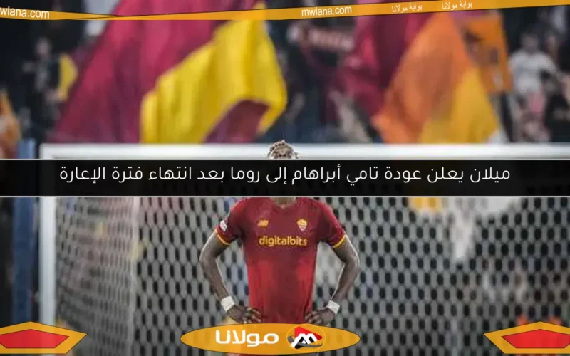 ميلان يعلن عودة تامي أبراهام إلى روما بعد انتهاء فترة الإعارة