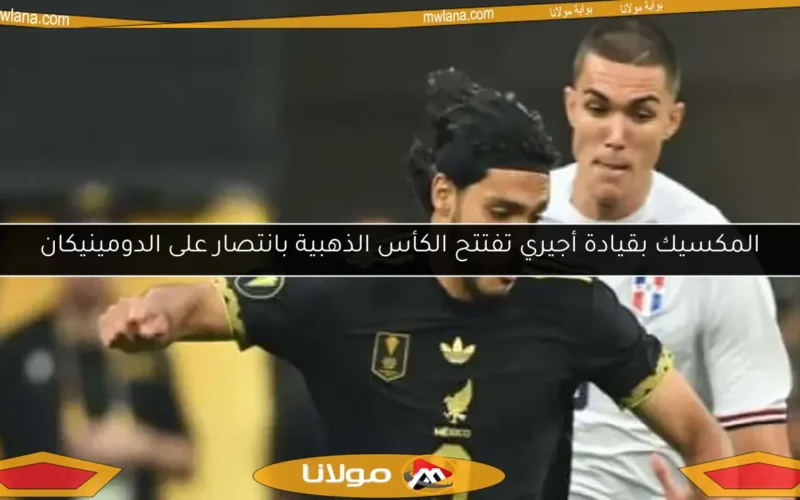 المكسيك بقيادة أجيري تفتتح الكأس الذهبية بانتصار على الدومينيكان