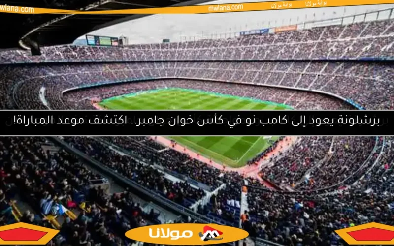 برشلونة يعود إلى كامب نو في كأس خوان جامبر.. اكتشف موعد المباراة!