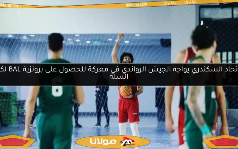 الاتحاد السكندري يواجه الجيش الرواندي في معركة للحصول على برونزية BAL لكرة السلة