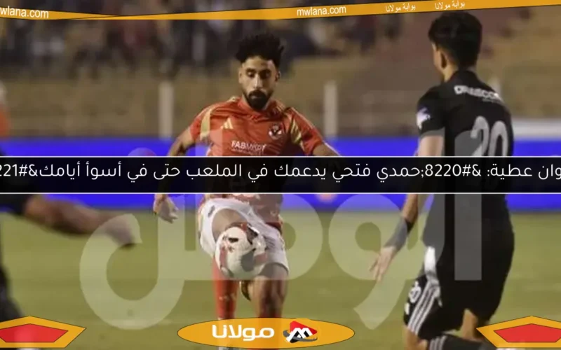 مروان عطية: “حمدي فتحي يدعمك في الملعب حتى في أسوأ أيامك”