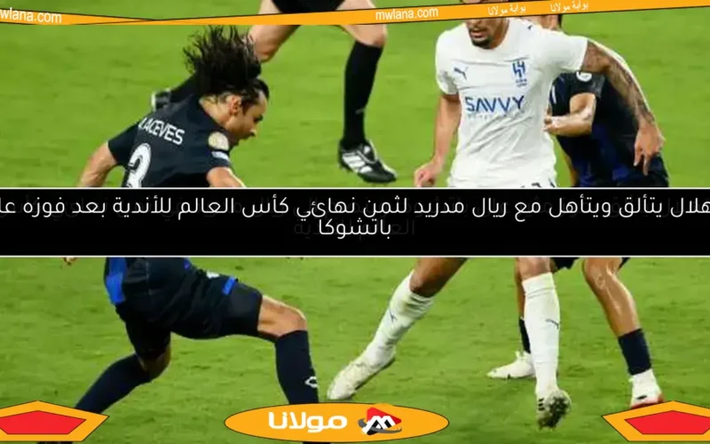 الهلال يتألق ويتأهل مع ريال مدريد لثمن نهائي كأس العالم للأندية بعد فوزه على باتشوكا
