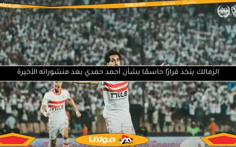 الزمالك يتخذ قرارًا حاسمًا بشأن أحمد حمدي بعد منشوراته الأخيرة
