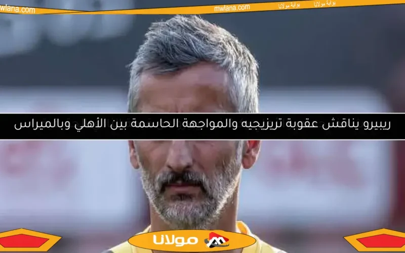 ريبيرو يناقش عقوبة تريزيجيه والمواجهة الحاسمة بين الأهلي وبالميراس