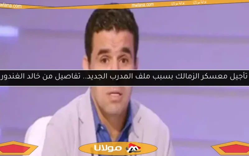 تأجيل معسكر الزمالك بسبب ملف المدرب الجديد.. تفاصيل من خالد الغندور