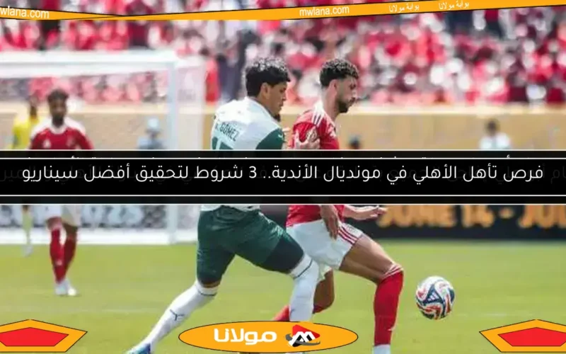 فرص تأهل الأهلي في مونديال الأندية.. 3 شروط لتحقيق أفضل سيناريو