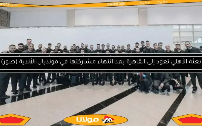 موعد عودة بعثة الأهلي من أمريكا بعد انتهاء مشوارهم في كأس العالم للأندية