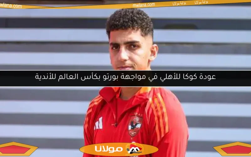 عودة كوكا للأهلي في مواجهة بورتو بكأس العالم للأندية