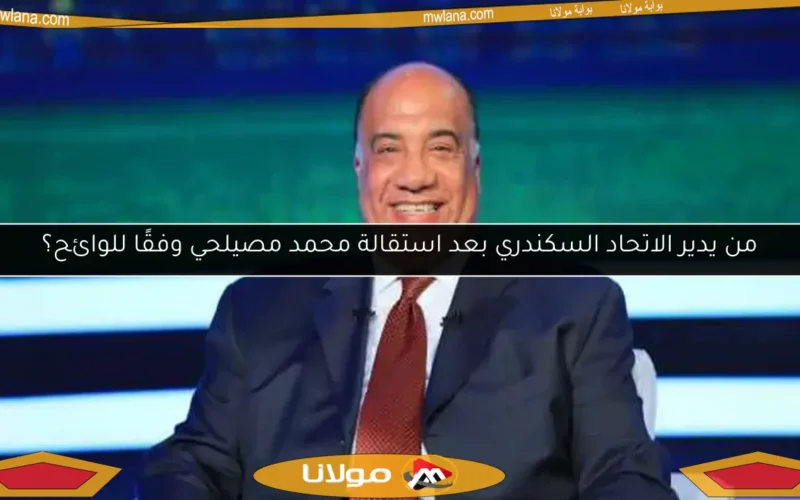من يدير الاتحاد السكندري بعد استقالة محمد مصيلحي وفقًا للوائح؟