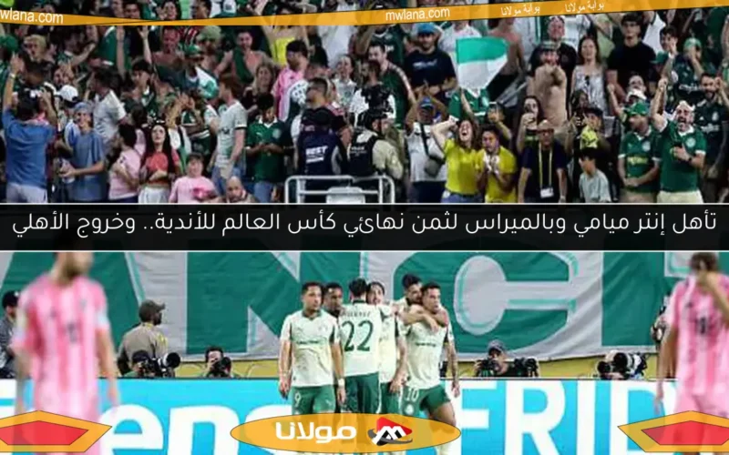 تأهل إنتر ميامي وبالميراس لثمن نهائي كأس العالم للأندية.. وخروج الأهلي