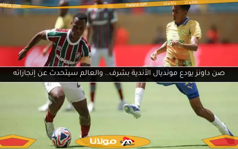 صن داونز يودع مونديال الأندية بشرف.. والعالم سيتحدث عن إنجازاته