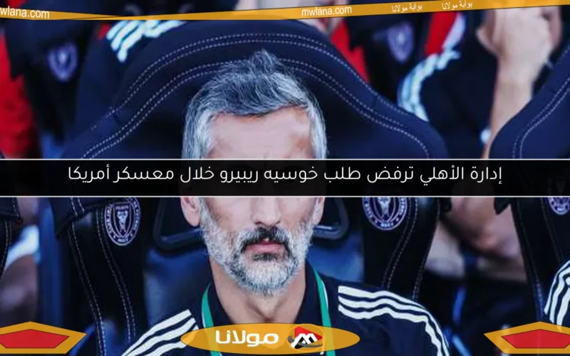 إدارة الأهلي ترفض طلب خوسيه ريبيرو خلال معسكر أمريكا