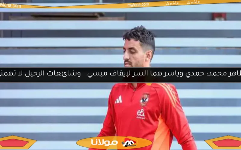 طاهر محمد: حمدي وياسر هما السر لإيقاف ميسي.. وشائعات الرحيل لا تهمني