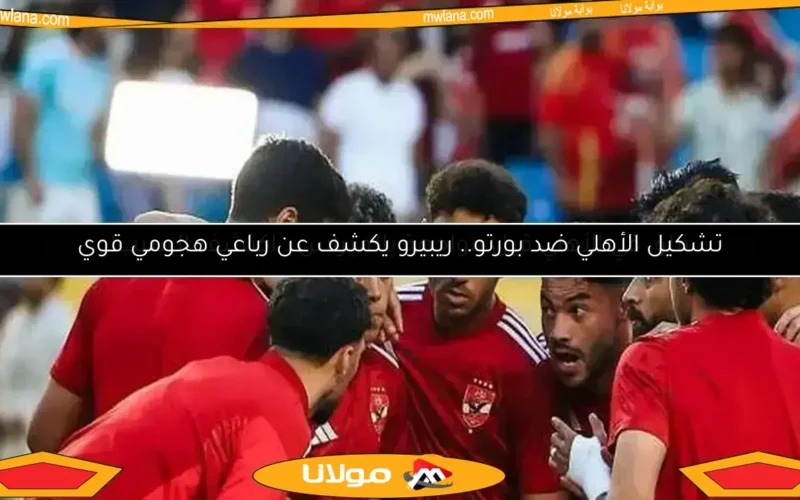 تشكيل الأهلي ضد بورتو.. ريبيرو يكشف عن رباعي هجومي قوي