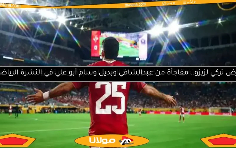 عرض تركي لزيزو.. مفاجأة من عبدالشافي وبديل وسام أبو علي في النشرة الرياضية