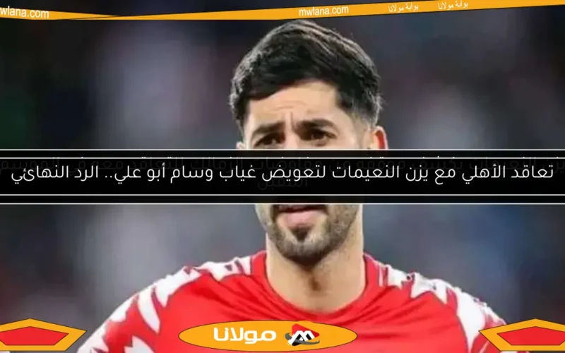تعاقد الأهلي مع يزن النعيمات لتعويض غياب وسام أبو علي.. الرد النهائي
