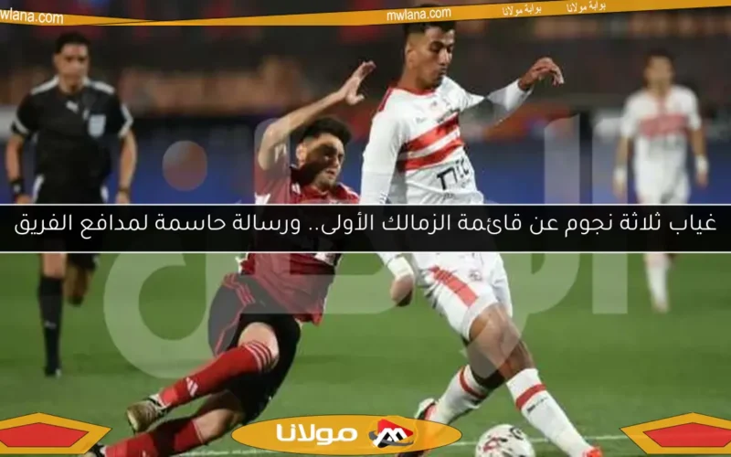 غياب ثلاثة نجوم عن قائمة الزمالك الأولى.. ورسالة حاسمة لمدافع الفريق