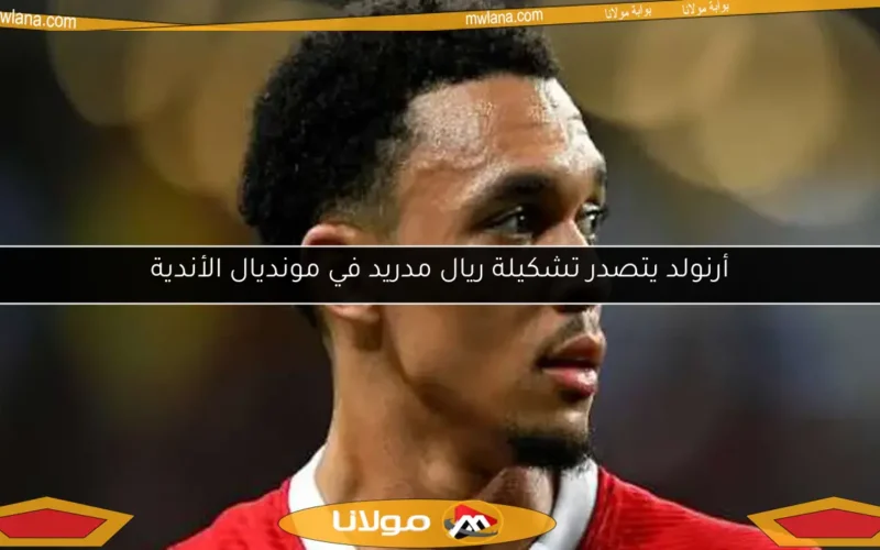 أرنولد يتصدر تشكيلة ريال مدريد في مونديال الأندية
