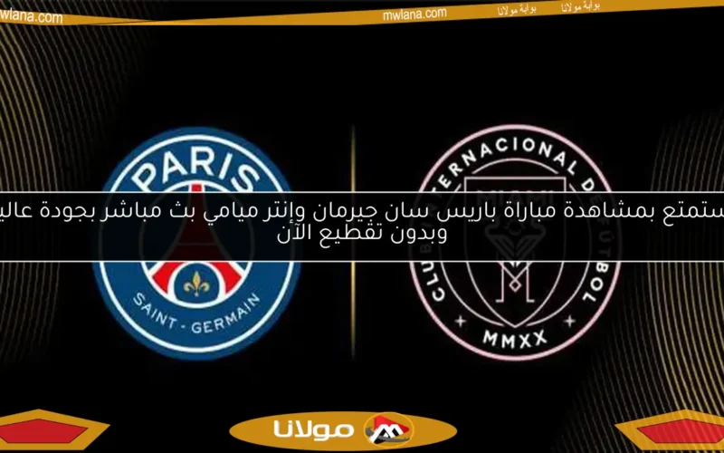 استمتع بمشاهدة مباراة باريس سان جيرمان وإنتر ميامي بث مباشر بجودة عالية وبدون تقطيع الآن