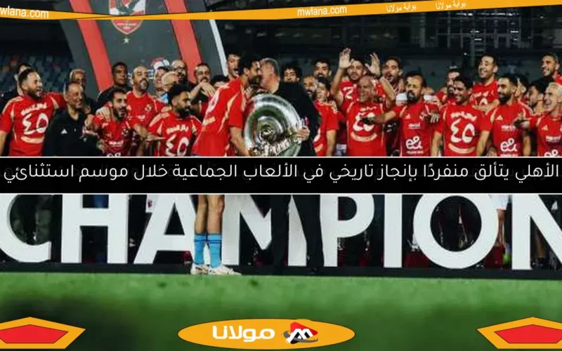 الأهلي يتألق منفردًا بإنجاز تاريخي في الألعاب الجماعية خلال موسم استثنائي