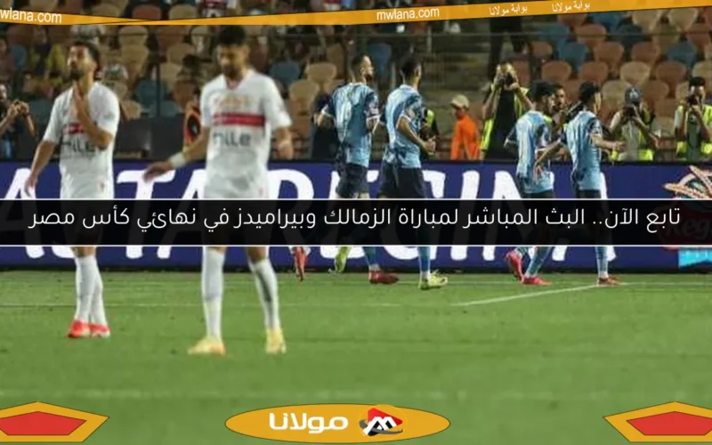 تابع الآن.. البث المباشر لمباراة الزمالك وبيراميدز في نهائي كأس مصر