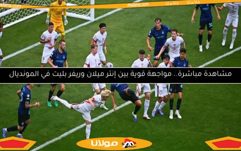 مشاهدة مباشرة.. مواجهة قوية بين إنتر ميلان وريفر بليت في المونديال