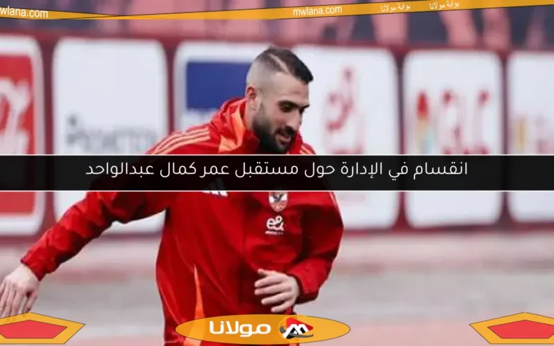 انقسام في الإدارة حول مستقبل عمر كمال عبدالواحد