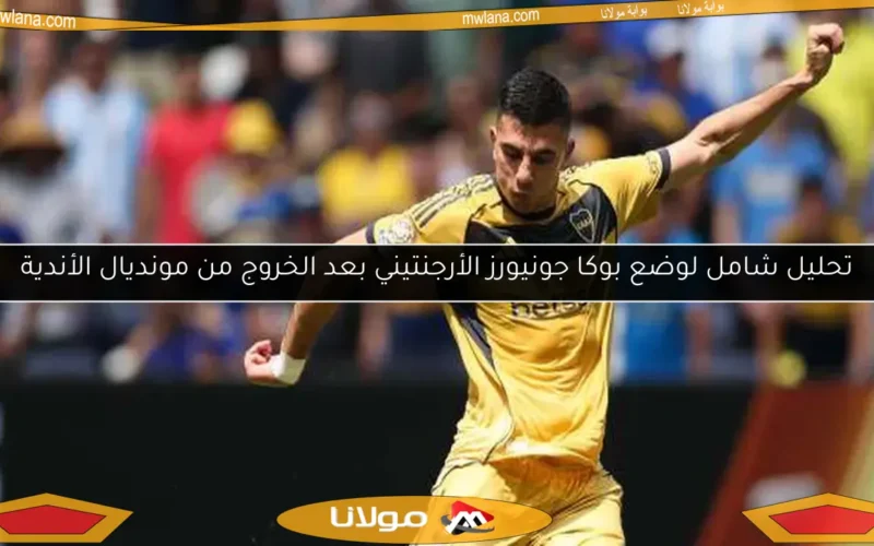 تحليل شامل لوضع بوكا جونيورز الأرجنتيني بعد الخروج من مونديال الأندية