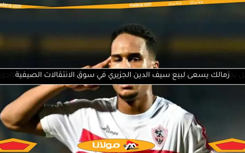 هل يغادر سيف الدين الجزيري نادي الزمالك؟.. مصدر يكشف التفاصيل المفاجئة
