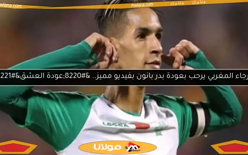 الرجاء المغربي يرحب بعودة بدر بانون بفيديو مميز.. “عودة العشق”