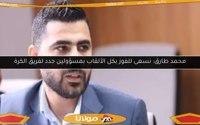 محمد طارق: نسعى للفوز بكل الألقاب بمسؤولين جدد لفريق الكرة