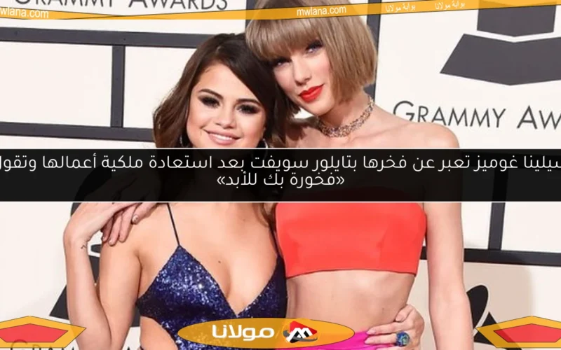 سيلينا غوميز تعبر عن فخرها بتايلور سويفت بعد استعادة ملكية أعمالها وتقول «فخورة بك للأبد»