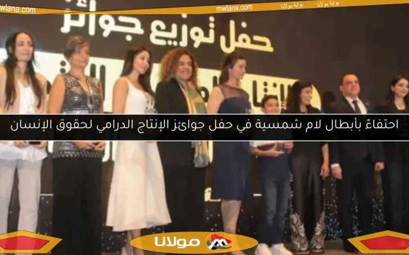 احتفاءً بأبطال لام شمسية في حفل جوائز الإنتاج الدرامي لحقوق الإنسان