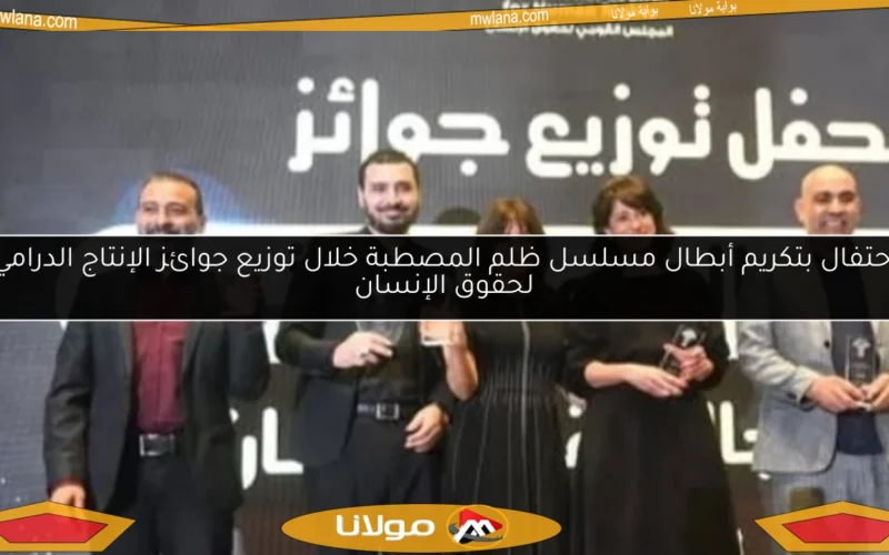 احتفال بتكريم أبطال مسلسل ظلم المصطبة خلال توزيع جوائز الإنتاج الدرامي لحقوق الإنسان